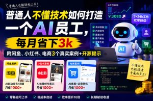 普通人不懂技术如何打造一个AI员工，每月省下3k，附闲鱼、小红书、电商3个真实案例+开源提示【文档】-21资源库