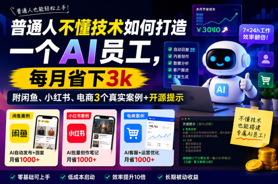 普通人不懂技术如何打造一个AI员工，每月省下3k，附闲鱼、小红书、电商3个真实案例+开源提示【文档】-21资源库
