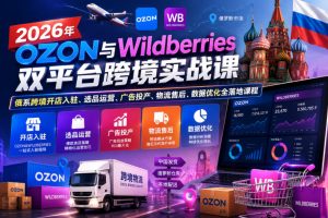 2026年OZON与Wildberries双平台跨境实战课，俄系跨境开店入驻、选品运营、广告投产、物流售后、数据优化全落地课程-21资源库