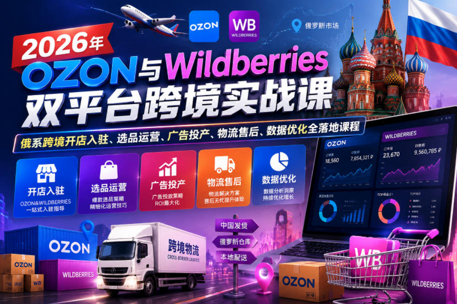2026年OZON与Wildberries双平台跨境实战课，俄系跨境开店入驻、选品运营、广告投产、物流售后、数据优化全落地课程-21资源库