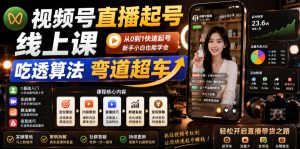 视频号直播起号线上课，吃透算法弯道超车（2026年6月）-21资源库
