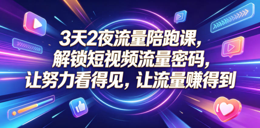 3天2夜流量陪跑课，解锁短视频流量密码，让努力看得见，让流量賺得到-21资源库