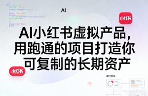 AI小红书虚拟产品，用跑通的项目打造你可复制的长期资产（更新）-21资源库