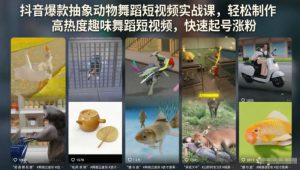 抖音爆款抽象动物舞蹈短视频实战课,轻松制作高热度趣味舞蹈短视频,快速起号涨粉-21资源库