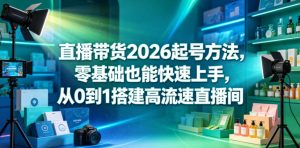 直播带货2026起号方法，零基础也能快速上手，从0到1搭建高流速直播间-21资源库