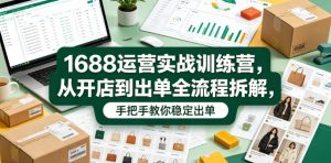 1688运营实战训练营,从开店到出单全流程拆解,手把手教你稳定出单-21资源库