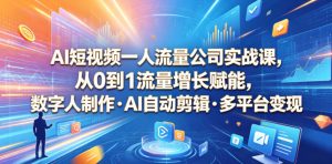 AI短视频一人流量公司实战课,从0到1流量增长赋能,数字人制作・AI自动剪辑・多平台变现,一人做流量生意全落地教程-21资源库