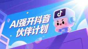 AI强开抖音创作者伙伴计划，轻松拿平台创作收益-21资源库