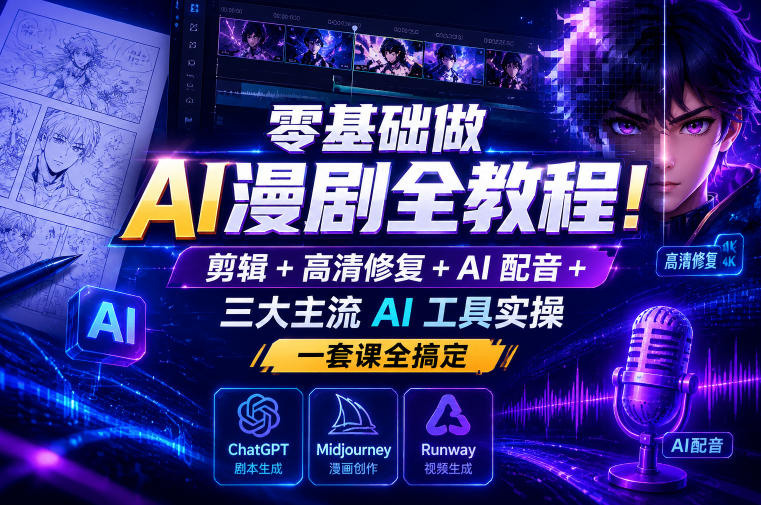 零基础做AI漫剧全教程！剪辑+高清修复+AI配音+三大主流AI工具实操，一套课全搞定-21资源库