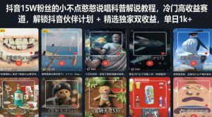 抖音15W粉丝的小不点憨憨说唱科普解说教程，冷门高收益赛道，解锁抖音伙伴计划+精选独家双收益，单日1k+-21资源库