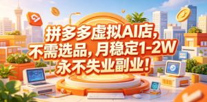 拼多多虚拟AI店，不需选品，月稳定1-2W，永不失业副业！【揭秘】-21资源库