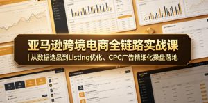 亚马逊跨境电商全链路实战课｜从数据选品到Listing优化、CPC广告精细化操盘落地-21资源库