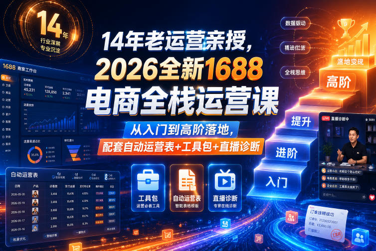 14年老运营亲授，2026全新1688电商全栈运营课，从入门到高阶落地，配套自动运营表+工具包+直播诊断等-21资源库