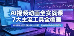 AI视频动画全实战课，7大主流工具全覆盖，多场景从提示词到成片全流程，副业接单账号变现提效-21资源库