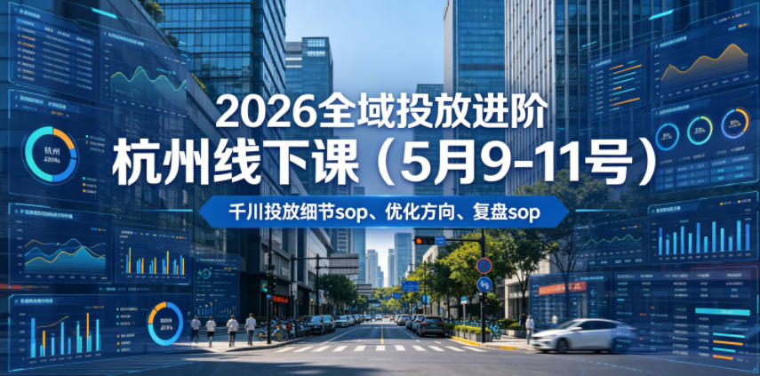 2026全域投放进阶杭州线下课（5月9-11号），包括千川投放细节sop、优化方向、复盘sop（20小时录音+字幕）-21资源库