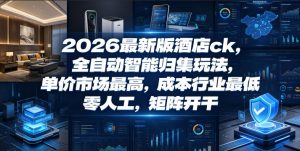 2026最新版酒店ck，全自动智能归集玩法，单价市场最高，成本行业最低，零人工，矩阵开干【揭秘】-21资源库