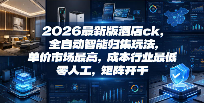 2026最新版酒店ck，全自动智能归集玩法，单价市场最高，成本行业最低，零人工，矩阵开干【揭秘】-21资源库