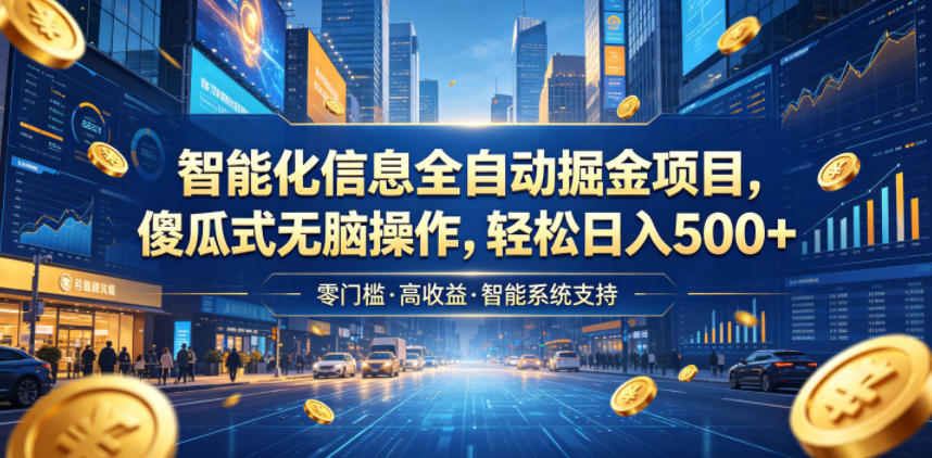 智能化信息全自动掘金项目，傻瓜式无脑操作，轻松日入500+【揭秘】-21资源库