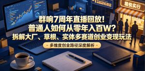 群响7周年直播回放！普通人如何从零年入百W？拆解大厂、草根、实体多赛道创业变现玩法-21资源库