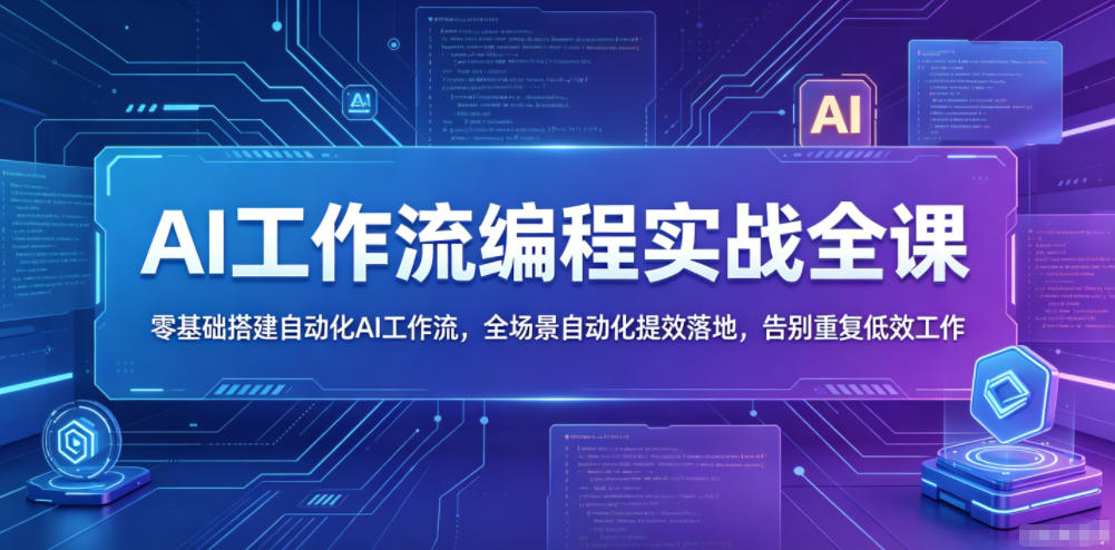 AI工作流编程实战全课，零基础搭建自动化AI工作流，全场景自动化提效落地，告别重复低效工作-21资源库
