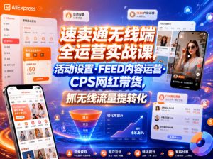 速卖通无线端全运营实战课，活动设置・FEED内容运营・CPS网红带货，抓无线流量提转化-21资源库