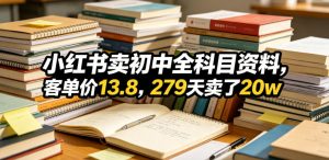 小红书卖初中全科目资料，客单价13.8，279天卖了20w-21资源库