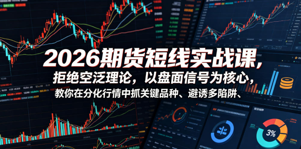 2026期货短线实战课，拒绝空泛理论，以盘面信号为核心，教你在分化行情中抓关键品种、避诱多陷阱（更新）-21资源库