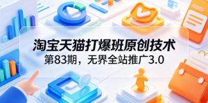 淘宝天猫打爆班原创技术第83期，无界全站推广3.0，实现店铺高投产爆单增收-21资源库