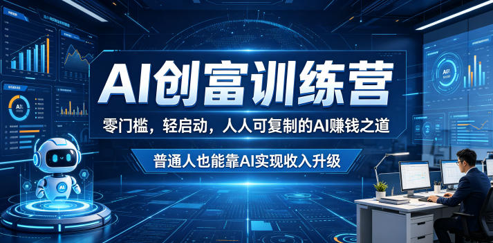 AI创富训练营，零门槛，轻启动，人人可复制的AI賺钱之道，普通人也能靠AI实现收入升级-21资源库