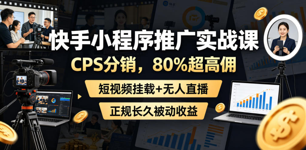 快手小程序推广实战课，CPS分销，80%超高佣，短视频挂载+无人直播，正规长久被动收益-21资源库