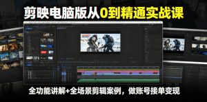 剪映电脑版从0到精通实战课,全功能讲解+全场景剪辑案例,做账号接单变现-21资源库