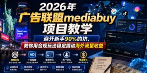 2026年老董賺美刀广告联盟mediabuy项目教学，避开新手90%的坑，教你用合规玩法稳定撬动海外流量收益-21资源库