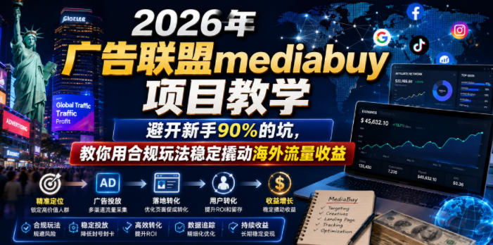 2026年老董賺美刀广告联盟mediabuy项目教学，避开新手90%的坑，教你用合规玩法稳定撬动海外流量收益-21资源库