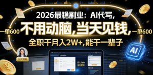 2026最稳副业：AI代写，不用动脑，当天见钱，一单600，全职干月入2W+，能干一辈子【揭秘】-21资源库