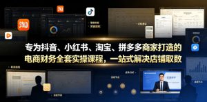 专为抖音、小红书、淘宝、拼多多商家打造的电商财务全套实操课程，一站式解决店铺取数、记账、报税全流程难题-21资源库