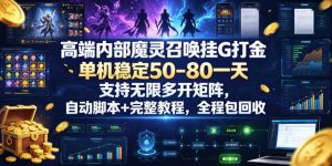 高端内部魔灵召唤挂G打金，单机稳定50-80一天，支持无限多开矩阵，自动脚本+完整教程，全程包回收【揭秘】-21资源库