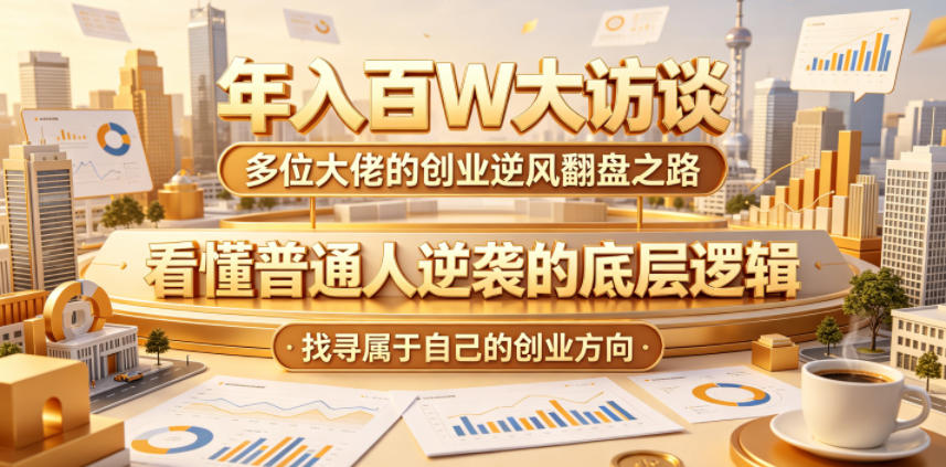 年入百W大访谈，多位大佬的创业逆风翻盘之路，看懂普通人逆袭的底层逻辑，找寻属于自己的创业方向（更新0615）-21资源库