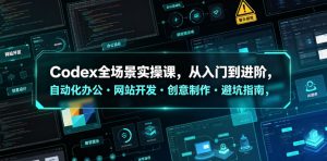 Codex全场景实操课，从入门到进阶，自动化办公・网站开发・创意制作・避坑指南，全流程教学-21资源库