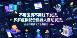 不用囤货不用线下发货，多多虚拟配合机器人自动发货，完整课程教学月收益稳定1-5W【揭秘】-21资源库