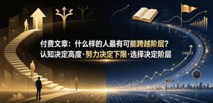 付费文章：什么样的人最有可能跨越阶层？认知决定高度·努力决定下限·选择决定阶层-21资源库