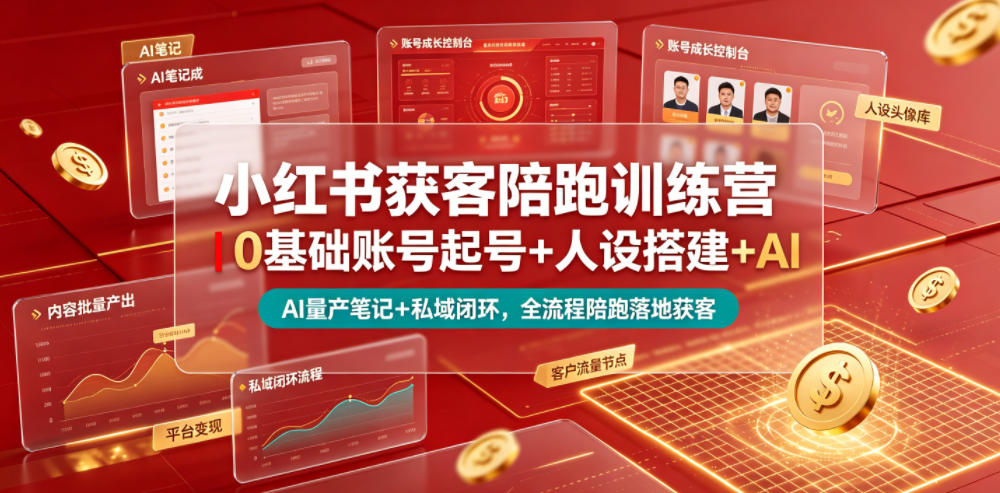 小红书获客陪跑训练营｜0基础账号起号+人设搭建+AI量产笔记+平台变现+私域闭环，全流程陪跑落地获客-21资源库