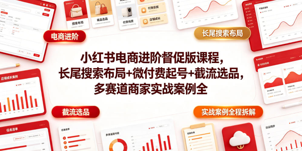 小红书电商进阶督促版课程，长尾搜索布局+微付费起号+截流选品，多赛道商家实战案例全程拆解-21资源库