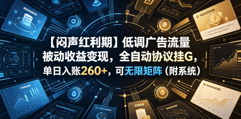 【闷声红利期】低调广告流量被动收益变现，全自动协议挂G，单日入账260+，可无限矩阵（附系统）【揭秘】-21资源库
