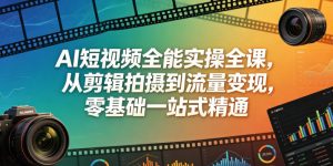 AI短视频全能实操全课，从剪辑拍摄到流量变现，零基础一站式精通-21资源库