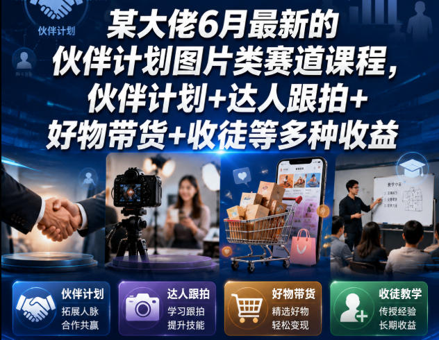 某大佬6月最新的伙伴计划图片类赛道课程，伙伴计划+达人跟拍+好物带货+收徒等多种收益-21资源库
