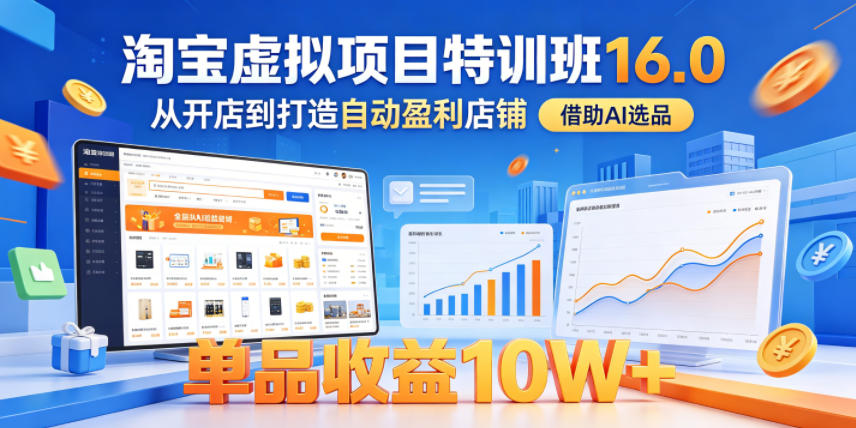 淘宝虚拟项目特训班16.0，从开店到打造自动盈利店铺，借助AI选品，单品收益10W+（更新5月）-21资源库