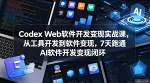 Codex Web软件开发变现实战课，从工具开发到软件变现，7天跑通AI软件开发变现闭环-21资源库