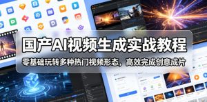 国产AI视频生成实战教程,零基础玩转多种热门视频形态,高效完成创意成片-21资源库