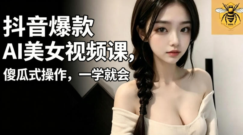 抖音爆款AI美女视频课，傻瓜式操作，一学就会，1个小就能上手-21资源库