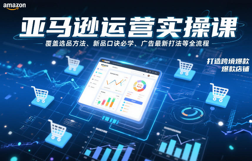 亚马逊运营实操课，覆盖选品方法、新品口诀必学、广告最新打法等全流程，打造跨境爆款店铺（更新6月）-21资源库